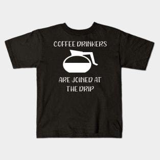 Coffee Drinkers are Joined at the Drip Kids T-Shirt